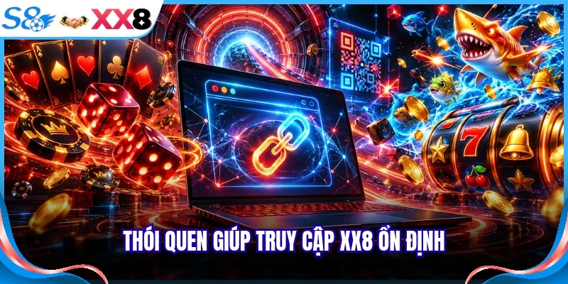 Thói quen giúp truy cập XX8 ổn định